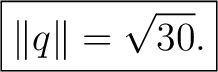$\displaystyle \boxed{\lVert q\rVert=\sqrt{30}.} $