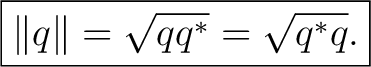 $\displaystyle \boxed{\lVert q\rVert=\sqrt{qq^*}=\sqrt{q^*q}.}$ $\displaystyle \boxed{\lVert q\rVert=\sqrt{qq^*}=\sqrt{q^*q}.}$