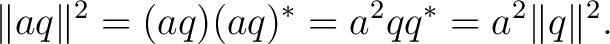 $\displaystyle \lVert aq\rVert^2=(aq)(aq)^*=a^2qq^*=a^2\lVert q\rVert^2. $