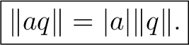 $\displaystyle \boxed{\lVert aq\rVert=\vert a\vert\lVert q\rVert.} $