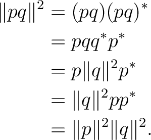 \begin{equation*} \begin{aligned} \lVert pq\rVert^2 &=(pq)(pq)^*\ &=pqq^*p^*\\... ...\rVert^2pp^*\ &=\lVert p\rVert^2\lVert q\rVert^2. \end{aligned}\end{equation*}