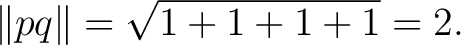 $\displaystyle \lVert pq\rVert = \sqrt{1+1+1+1} = 2. $