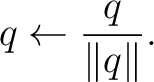 $\displaystyle q \leftarrow \frac{q}{\lVert q\rVert}.$