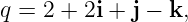 q = 2 + 2i + j − k,
