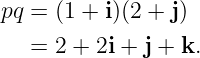 pq = (1 + i)(2 + j)
   = 2 + 2i + j + k.
