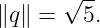       √ --
∥q∥ =   5.
