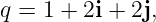 q = 1 + 2i + 2j,
