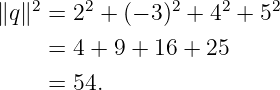    2    2        2    2   2
∥q∥  = 2  + (− 3) + 4  + 5
     = 4 + 9 + 16 + 25

     = 54.
