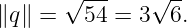        √ ---   √ --
∥q ∥ =   54 = 3  6.
