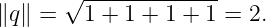       √ -------------
∥q∥ =   1 + 1 + 1 + 1 = 2.
