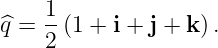    1
^q = --(1 + i + j + k) .
    2
