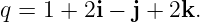 q = 1 + 2i − j + 2k.
