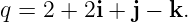 q = 2 + 2i + j − k.
