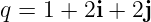 q = 1 + 2i + 2j
