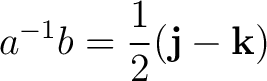 $\displaystyle a^{-1}b = \frac12(\mathbf j-\mathbf k)$