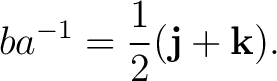 $\displaystyle ba^{-1} = \frac12(\mathbf j+\mathbf k).$