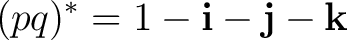 $\displaystyle (pq)^* = 1-\mathbf i-\mathbf j-\mathbf k $