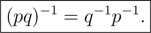 $\displaystyle \boxed{(pq)^{-1}=q^{-1}p^{-1}.}$