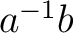 $a^{-1}b$