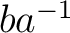 $ba^{-1}$