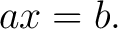$\displaystyle ax=b. $