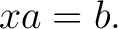 $\displaystyle xa=b. $