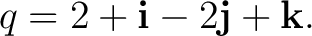 $\displaystyle q=2+\mathbf i-2\mathbf j+\mathbf k. $