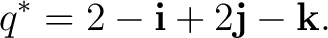 $\displaystyle q^* = 2-\mathbf i+2\mathbf j-\mathbf k. $