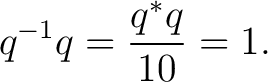 $\displaystyle q^{-1}q = \frac{q^*q}{10} = 1. $