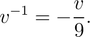 $\displaystyle v^{-1} = -\frac{v}{9}. $