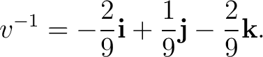 $\displaystyle v^{-1} = -\frac{2}{9}\mathbf i +\frac{1}{9}\mathbf j -\frac{2}{9}\mathbf k. $