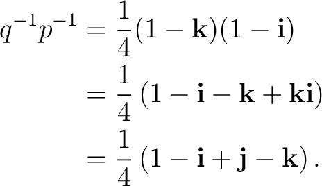 \begin{equation*} \begin{aligned} q^{-1}p^{-1} &= \frac14(1-\mathbf k)(1-\mathbf... ...c14 \left( 1-\mathbf i+\mathbf j-\mathbf k \right). \end{aligned}\end{equation*}