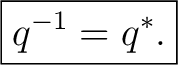 $\displaystyle \boxed{q^{-1}=q^*.}$