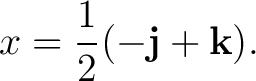 $\displaystyle x = \frac12(-\mathbf j+\mathbf k). $