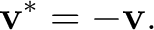 $\displaystyle \mathbf v^*=-\mathbf v. $