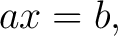 $\displaystyle a x=b,$