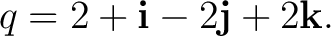 $\displaystyle q=2+\mathbf i-2\mathbf j+2\mathbf k. $
