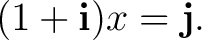 $\displaystyle (1+\mathbf i)x=\mathbf j. $