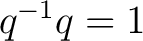 $q^{-1}q=1$