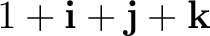 $1+\mathbf i+\mathbf j+\mathbf k$