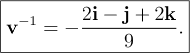 $\displaystyle \boxed{ \mathbf v^{-1}=-\frac{2\mathbf i-\mathbf j+2\mathbf k}{9}. } $