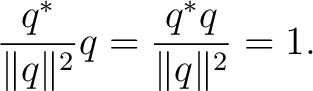 $\displaystyle \frac{q^*}{\lVert q\rVert^2}q =\frac{q^*q}{\lVert q\rVert^2}=1.$