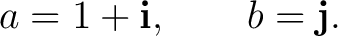 $\displaystyle a=1+\mathbf i, \qquad b=\mathbf j. $
