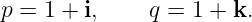 p = 1 + i, q = 1 + k.