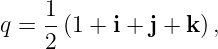 1
q = --(1 + i + j + k) ,
2