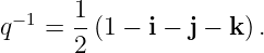 −1 1
q = --(1 − i − j − k) .
2