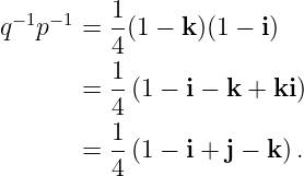 q− 1p −1 = 1(1 − k)(1 − i)
4
1-
= 4 (1 − i − k + ki)
1
= --(1 − i + j − k).
4