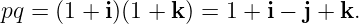 pq = (1 + i)(1 + k) = 1 + i − j + k.