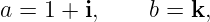 a = 1 + i, b = k,