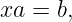 xa = b,